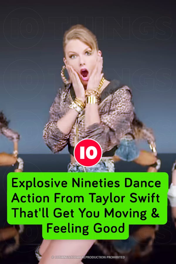 Explosive Nineties Dance Action From Taylor Swift That\'ll Get You Moving & Feeling Good